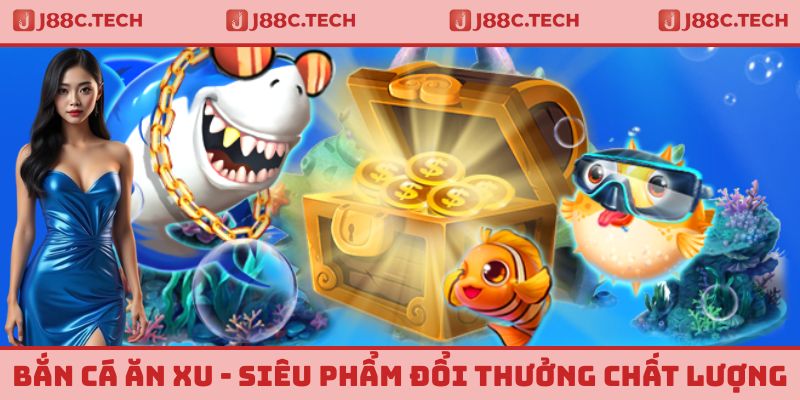 Bắn Cá Ăn Xu - Siêu Phẩm Đổi Thưởng Chất Lượng Nhất Tại J88