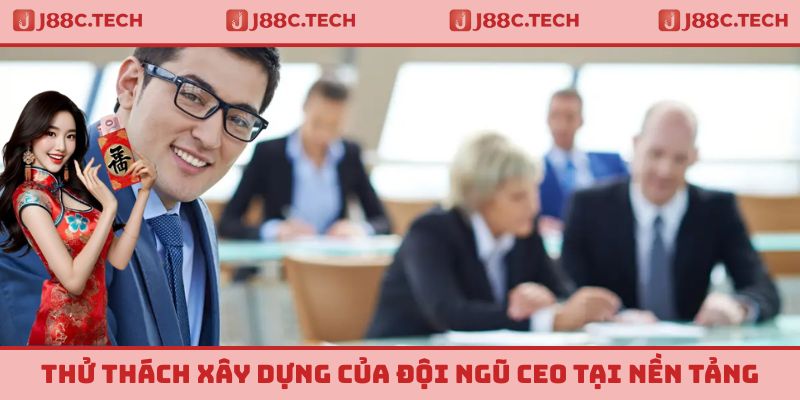 Thử thách xây dựng của đội ngũ CEO tại nền tảng