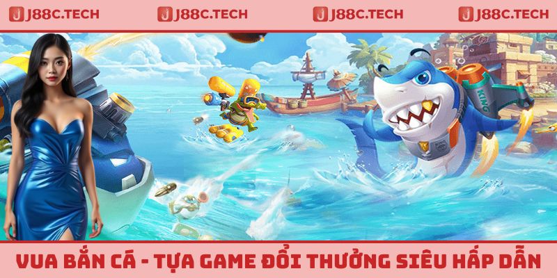 Vua Bắn Cá - Tựa Game Đổi Thưởng Vô Cùng Hấp Dẫn Tại J88